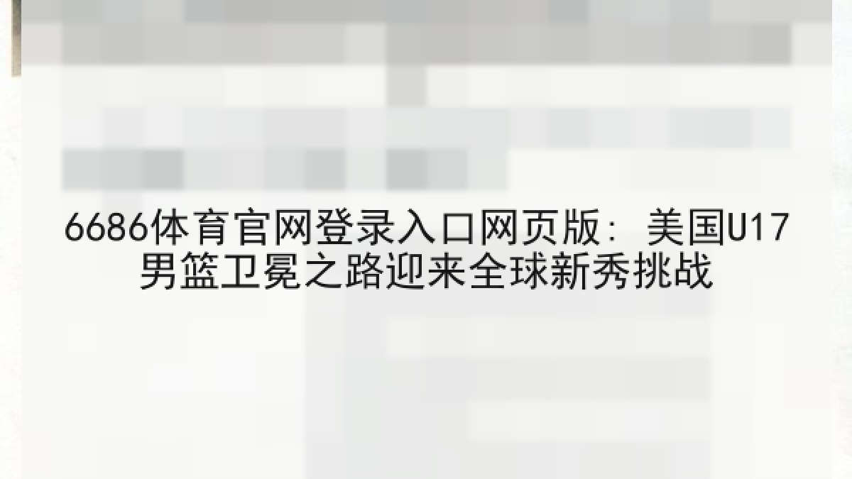 6686体育官网登录入口网页版: 美国U17男篮卫冕之路迎来全球新秀挑战