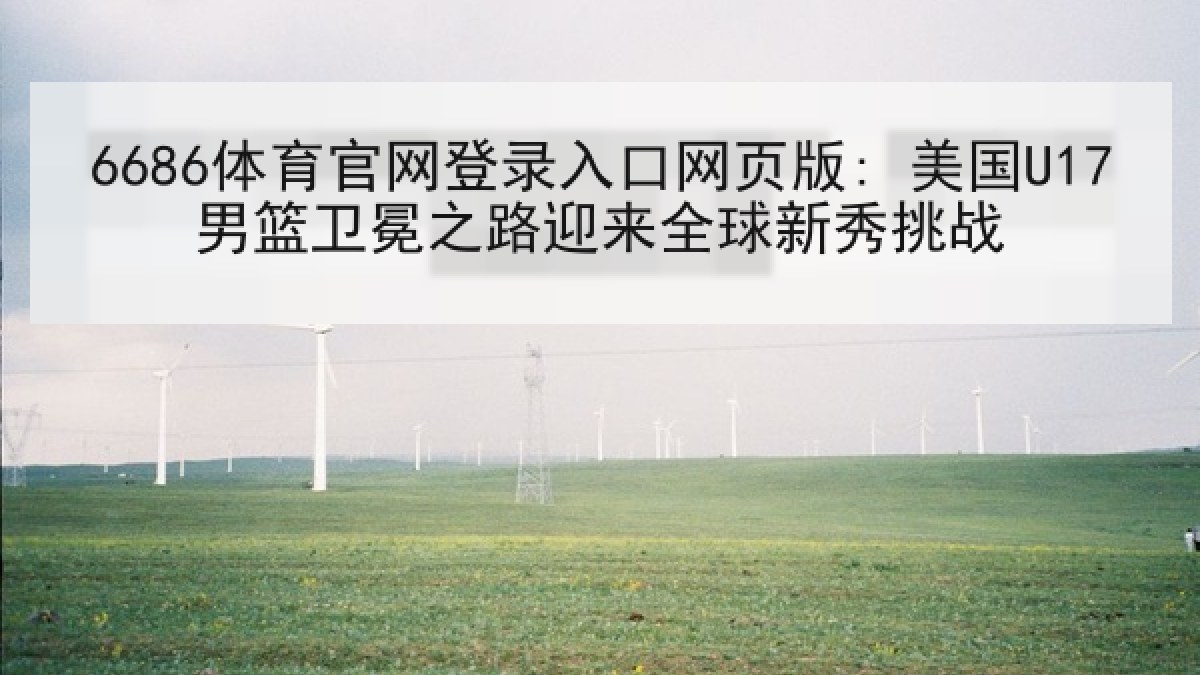 6686体育官网登录入口网页版: 美国U17男篮卫冕之路迎来全球新秀挑战