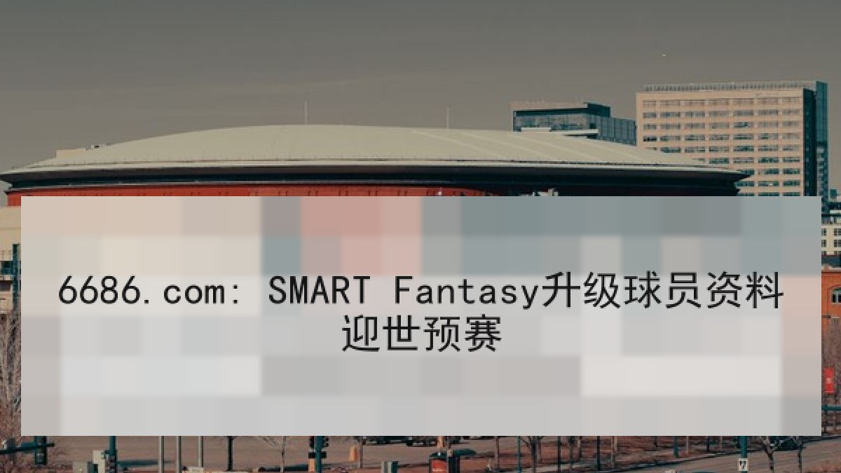6686.com: SMART Fantasy升级球员资料迎世预赛