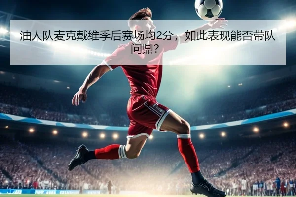 油人队麦克戴维季后赛场均2分，如此表现能否带队问鼎？