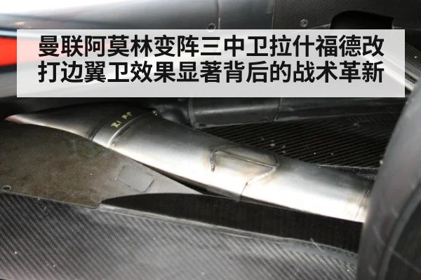 曼联阿莫林变阵三中卫拉什福德改打边翼卫效果显著背后的战术革新 - 6686.com