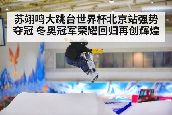 苏翊鸣大跳台世界杯北京站强势夺冠 冬奥冠军荣耀回归再创辉煌（6686.com）